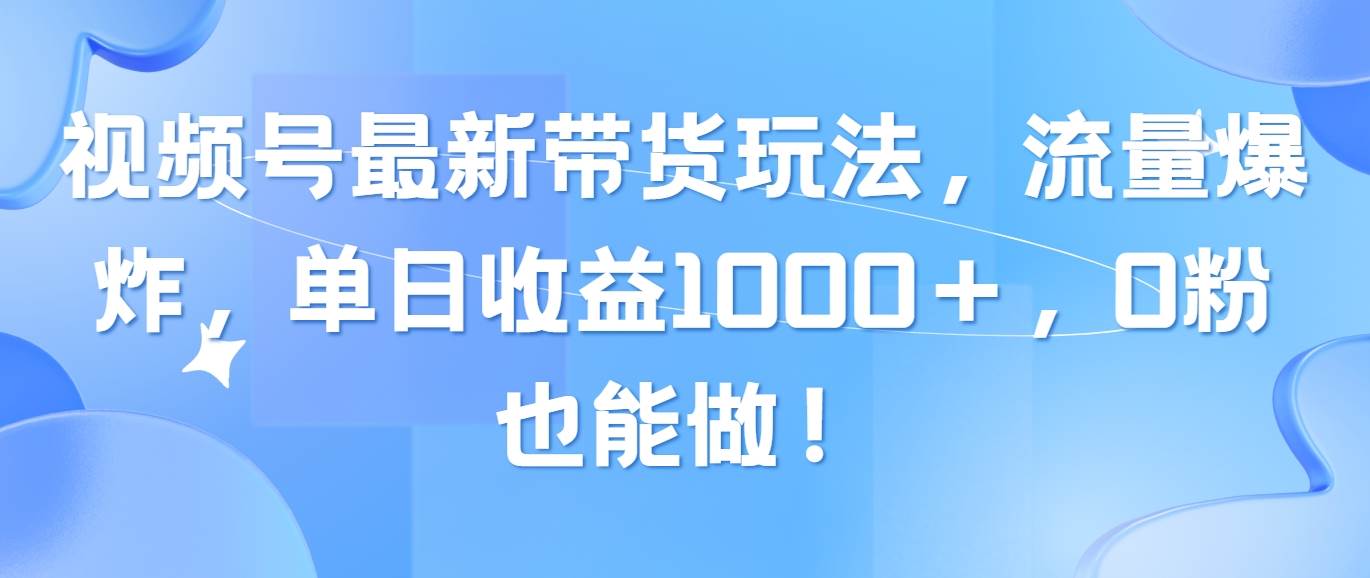 视频号最新带货玩法，流量爆炸，单日收益1000＋，0粉也能做！-米创网