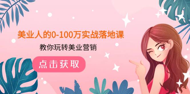 美业人的0-100万实战落地课，教你玩转美业营销（43节课）-米创网
