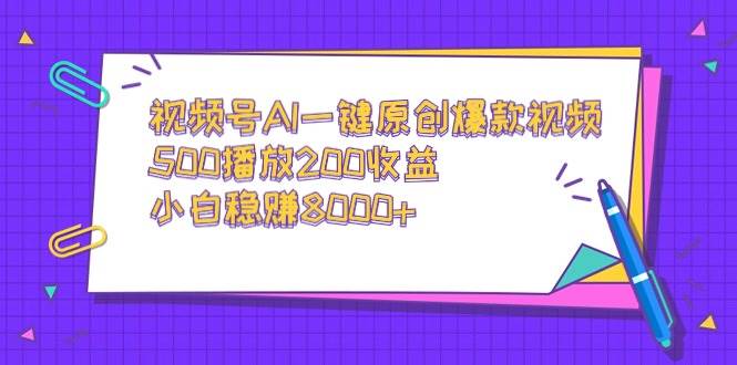 视频号AI一键原创爆款视频，500播放200收益，小白稳赚8000+-米创网