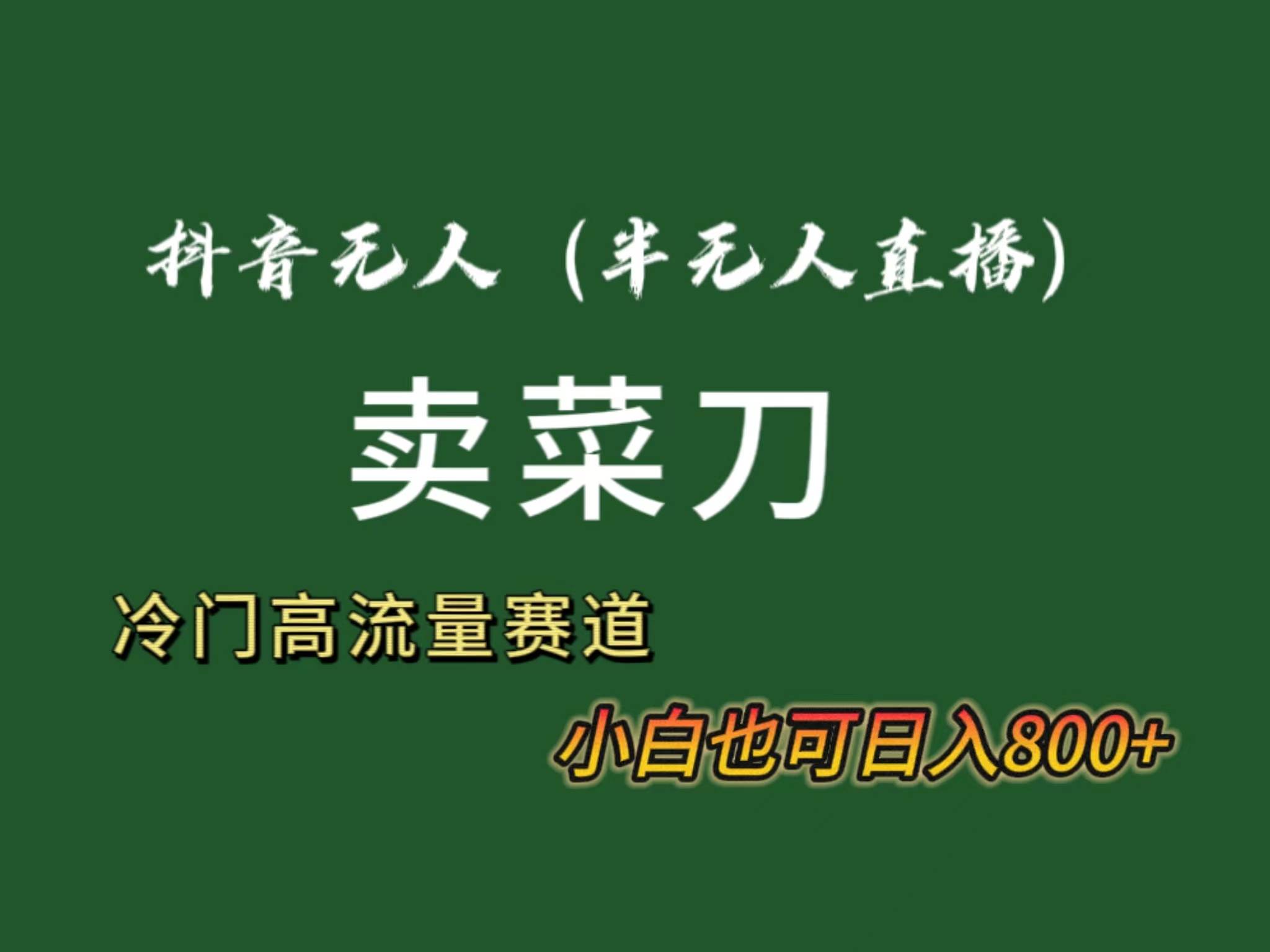 抖音无人（半无人）直播卖菜刀日入800+！冷门品流量大，全套教程+软件！-米创网