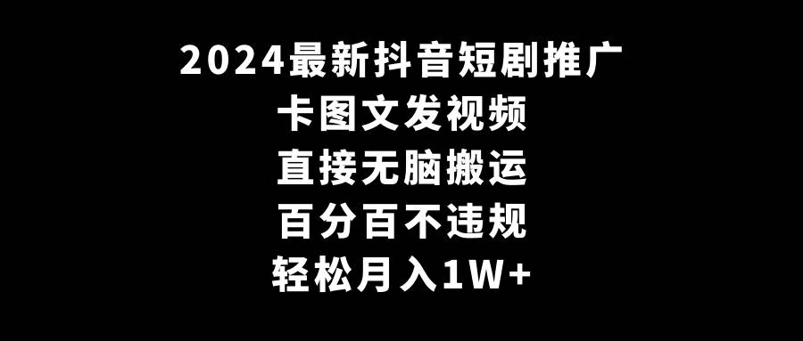 2024最新抖音短剧推广，卡图文发视频 直接无脑搬 百分百不违规 轻松月入1W+-米创网
