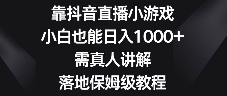 靠抖音直播小游戏，小白也能日入1000+，需真人讲解，落地保姆级教程-米创网