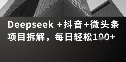 Deepseek +抖音 微头条项目拆解，每日轻松1张+-米创网
