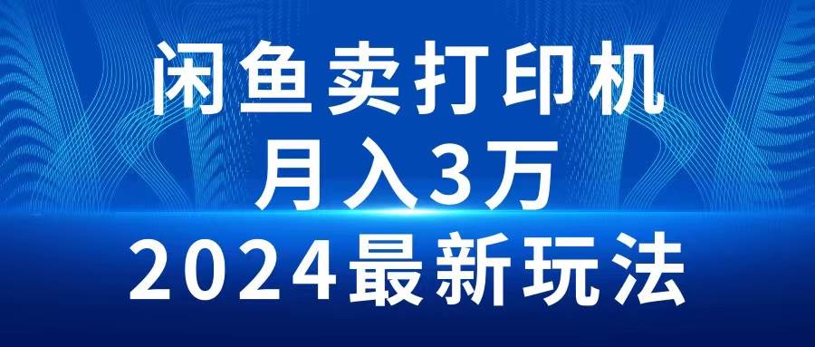 2024闲鱼卖打印机，月入3万2024最新玩法-米创网