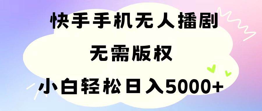 手机快手无人播剧，无需硬改，轻松解决版权问题，小白轻松日入5000+-米创网