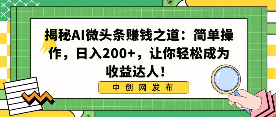 揭秘AI微头条赚钱之道：简单操作，日入200+，让你轻松成为收益达人！-米创网
