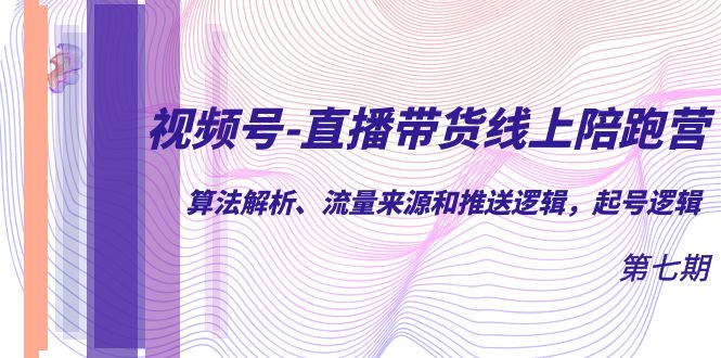 视频号-直播带货线上陪跑营第7期：算法解析、流量来源和推送逻辑，起号逻辑-米创网