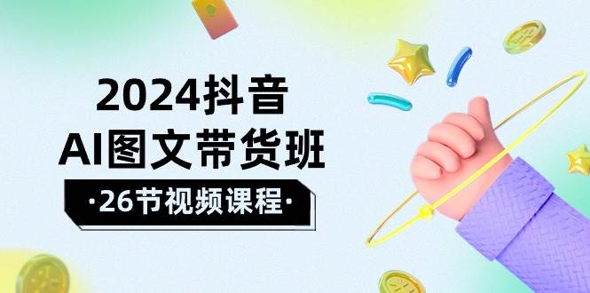 2024抖音AI图文带货班：在这个赛道上 乘风破浪 拿到好效果（26节课）-米创网