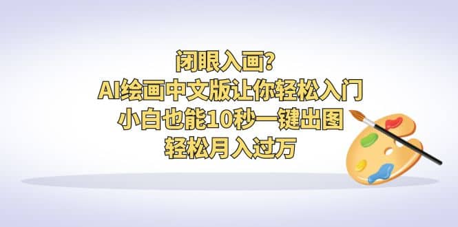 闭眼入画？AI绘画中文版让你轻松入门！小白也能10秒一键出图，轻松月入过万-米创网