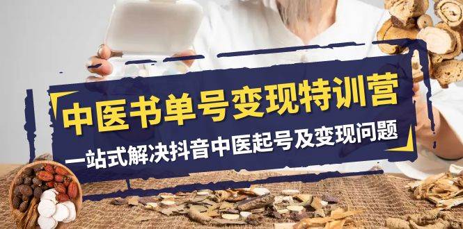 中医-书单号变现特训营，一站式解决抖音中医起号及变现问题（14节课）-米创网
