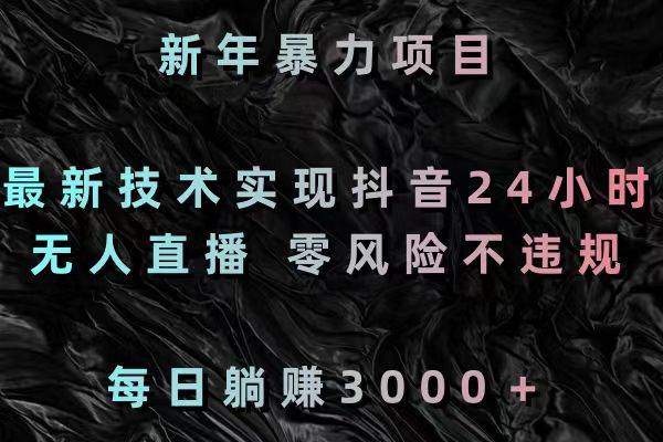 新年暴力项目，最新技术实现抖音24小时无人直播 零风险不违规 每日躺赚3000-米创网