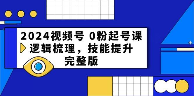 2024视频号 0粉起号课，逻辑梳理，技能提升，完整版-米创网
