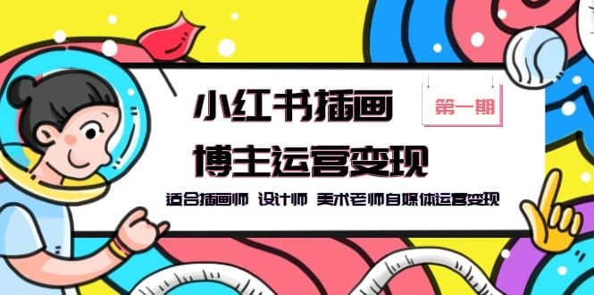 小红书插画博主运营变现-第1期，适合插画师 设计师 美术老师自媒体运营变现-米创网
