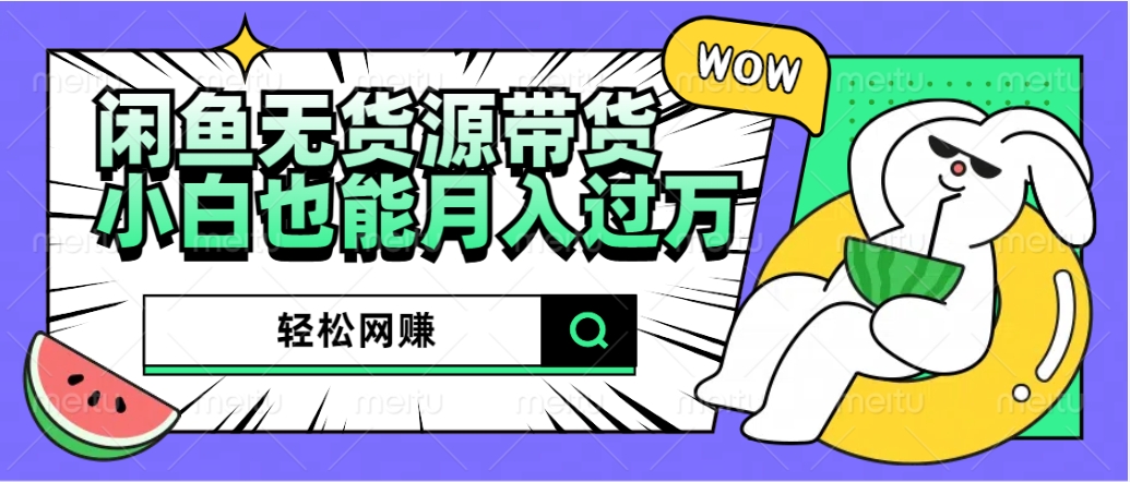 闲鱼无货源带货：轻松网赚，小白也能月入过万的秘密武器-米创网
