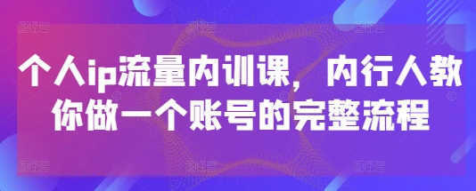 个人ip流量内训课，内行人教你做一个账号的完整流程-米创网