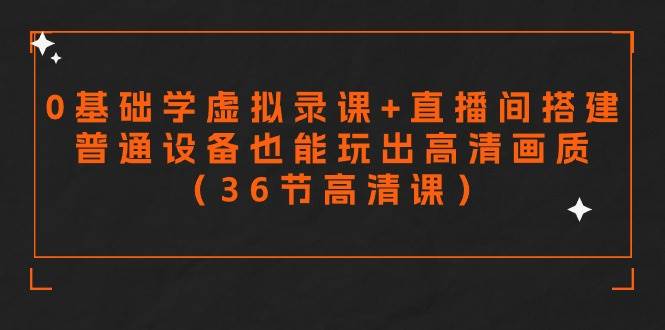 零基础学虚拟录课+直播间搭建，普通设备也能玩出高清画质（36节高清课）-米创网