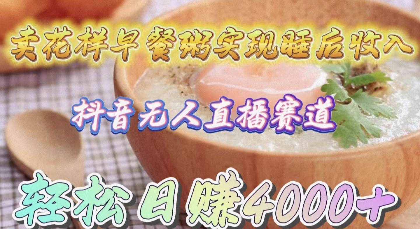 卖花样早餐粥实现睡后收入！抖音无人直播新赛道，轻松日赚4000+-米创网
