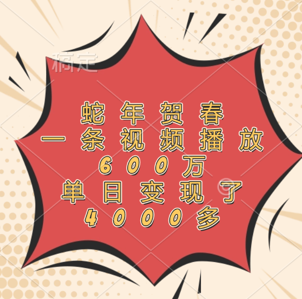 蛇年贺春，一条视频播放600万，单日变现了4000多-米创网