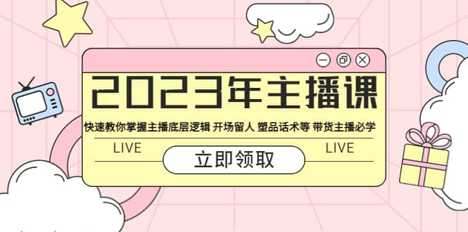 2023年主播课 快速教你掌握主播底层逻辑 开场留人 塑品话术等 带货主播必学-米创网
