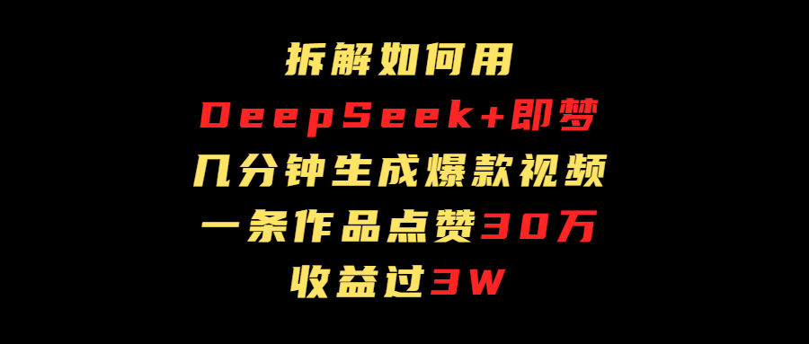 拆解如何用deep seek+即梦做爆款短视频，一条作品收益过3万-米创网