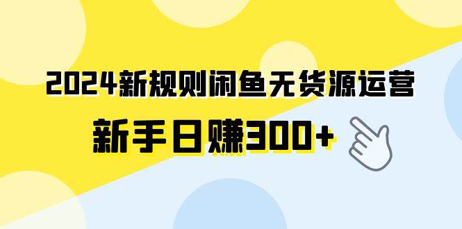 2024新规则闲鱼无货源运营新手日赚300+-米创网