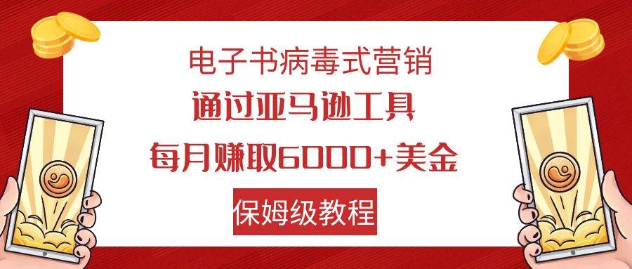 电子书病毒式营销 通过亚马逊工具每月赚6000+美金 小白轻松上手 保姆级教程-米创网