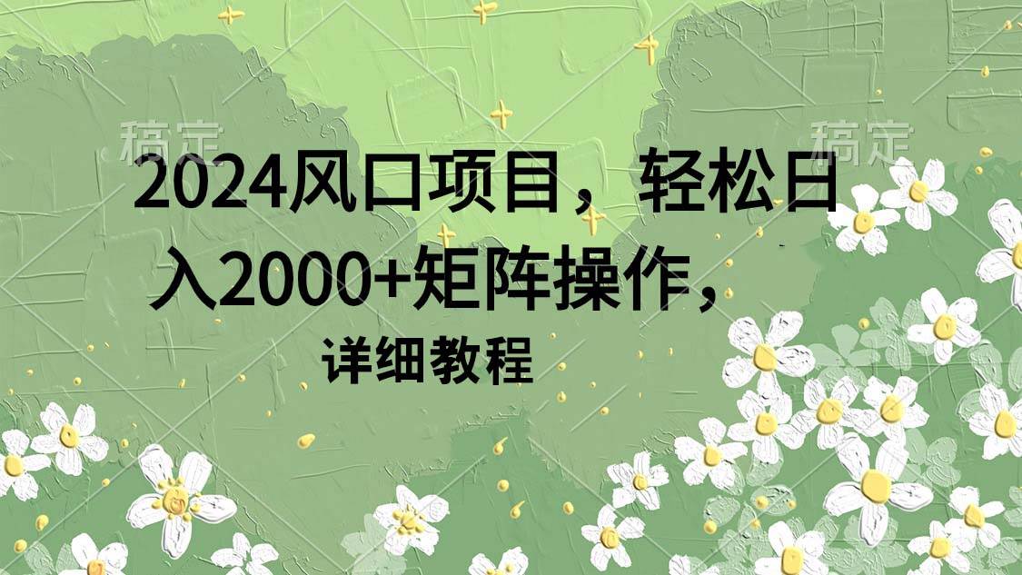 2024风口项目，轻松日入2000+矩阵操作，详细教程-米创网