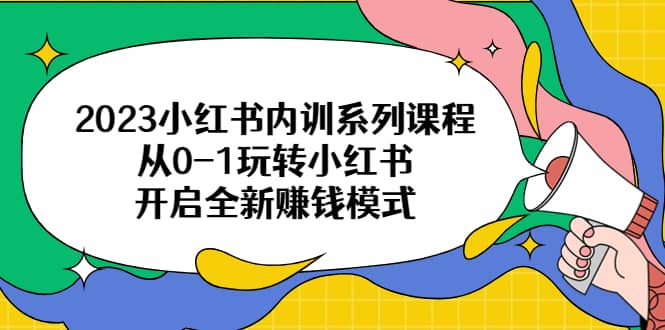 2023小红书内训系列课程，从0-1玩转小红书，开启全新赚钱模式-米创网