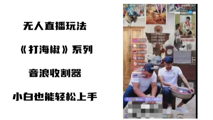 打海椒无人直播整蛊项目，小白轻松上手撸音浪收割器（教程+工具+素材）-米创网
