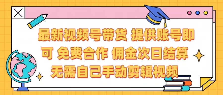 最新视频号带货 免费合作 提供账号即可 佣金次日结算每天都结算 无需自己剪辑 省时省力 直接发布即可-米创网