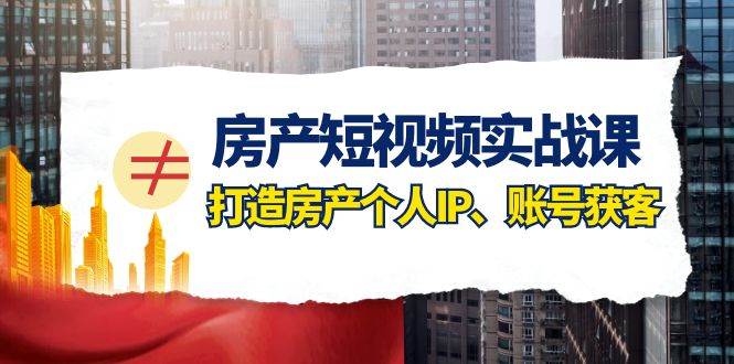 房产-短视频实战课，打造房产个人IP、账号获客（41节课）-米创网