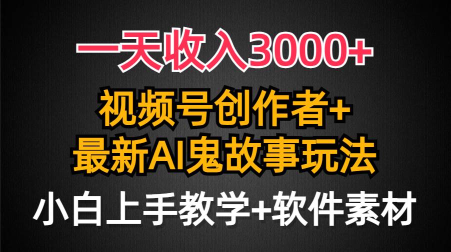 一天收入3000+，视频号创作者AI创作鬼故事玩法，条条爆流量，小白也能轻…-米创网