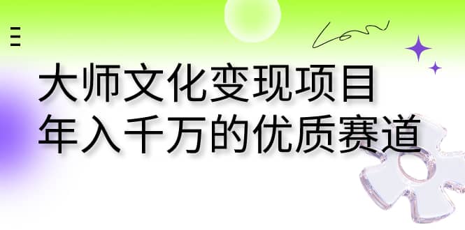 大师文化变现项目 年入千万的优质赛道-米创网