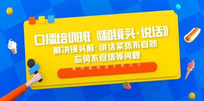 口播培训班《和镜头·说话》 解决镜头前:讲话紧张不自然 忘词不自信等问题-米创网