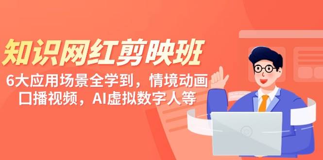 知识 网红剪映班，6大应用 场景全学到，情境动画，囗播视频，AI虚拟数字人-米创网