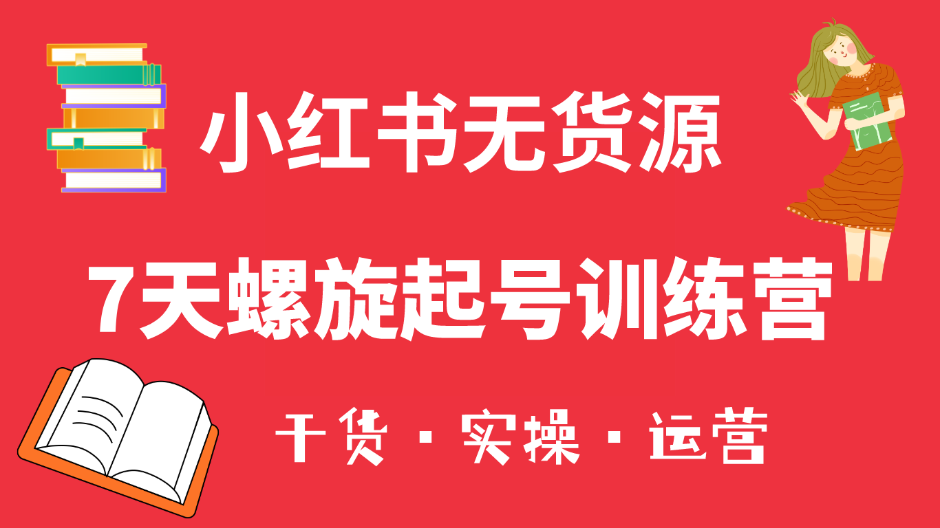 小红书7天螺旋起号训练营，小白也能轻松起店（干货+实操+运营）-米创网