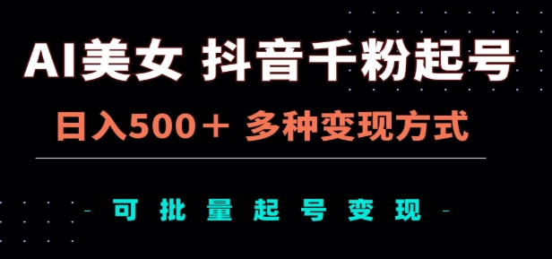 AI美女抖音千粉起号玩法，日入500＋，多种变现方式，可批量矩阵起号出售！-米创网