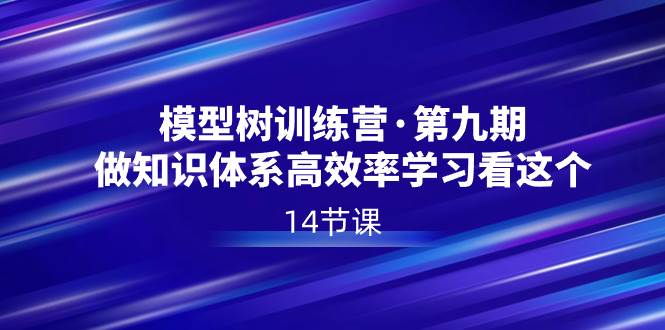 模型树特训营·第九期，做知识体系高效率学习看这个（14节课）-米创网