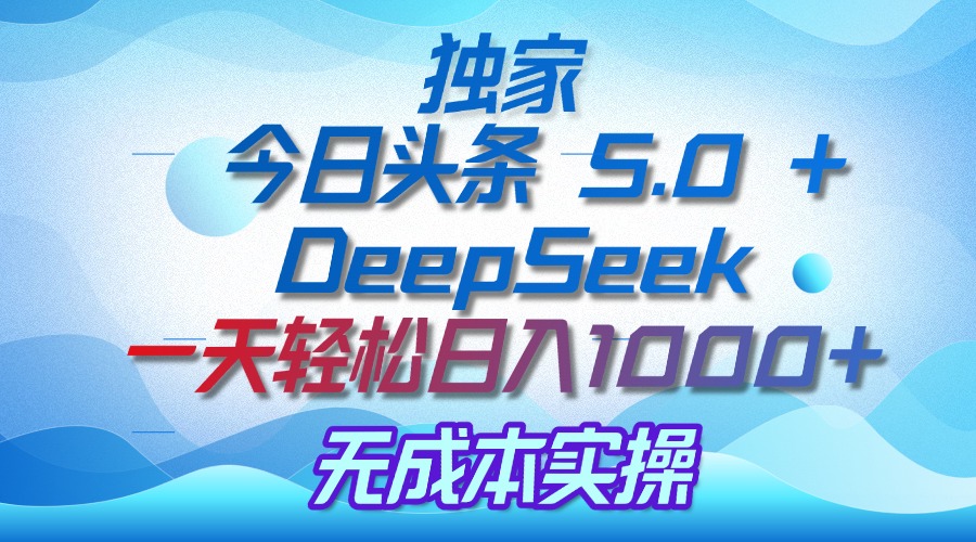独家揭秘：今日头条 5.0 和 DeepSeek，无成本日入 1000 + 的实操秘诀-米创网
