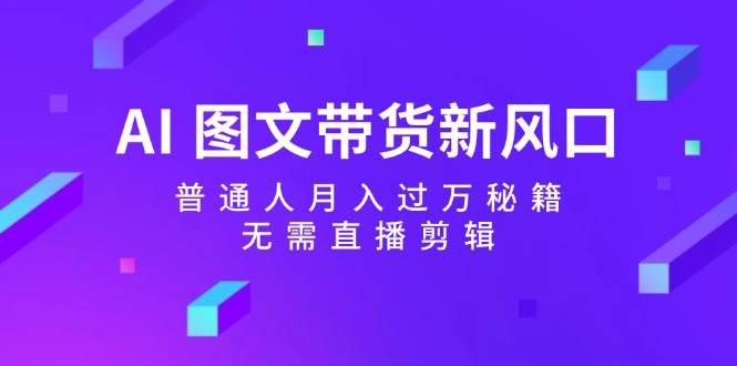 AI 图文带货新风口：普通人月入过万秘籍，无需直播剪辑-米创网
