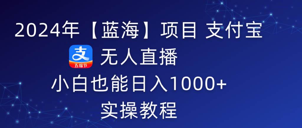 2024年【蓝海】项目 支付宝无人直播 小白也能日入1000+ 实操教程-米创网