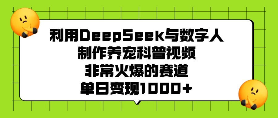 利用DeepSeek与数字人制作养宠科普视频，非常火爆的赛道，单日变现1000+-米创网
