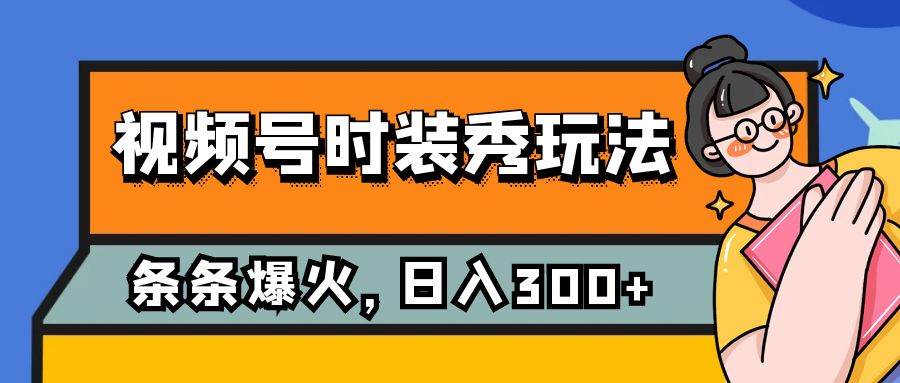 视频号时装秀玩法，条条流量2W+，保姆级教学，每天5分钟收入300+-米创网