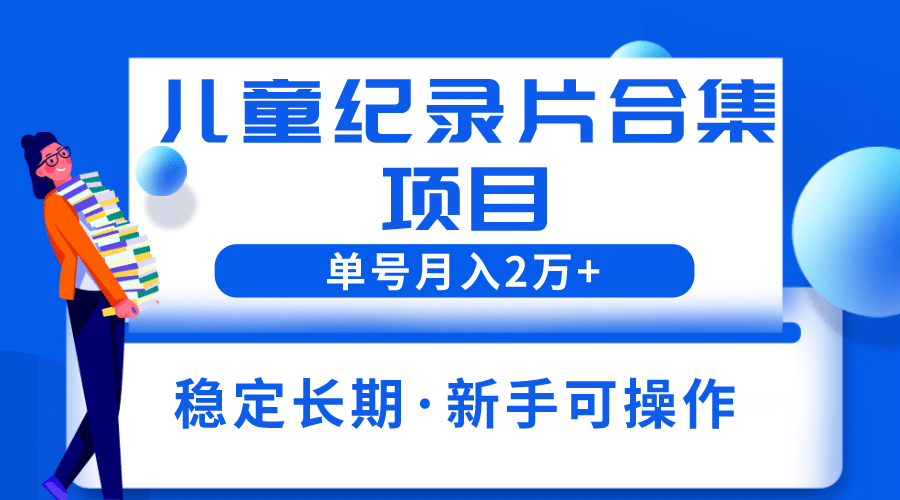 2023儿童纪录片合集项目，单个账号轻松月入2w+-米创网