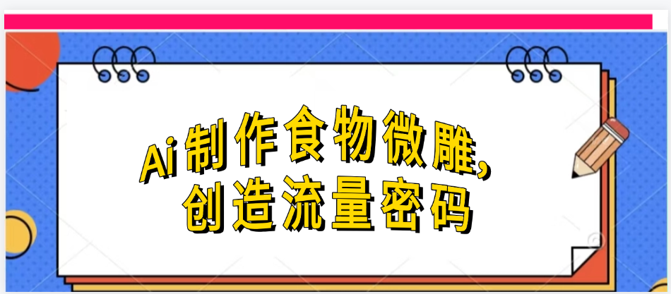 Ai制作食物微雕，创造流量密码，实现日入几张-米创网