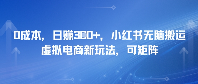 0成本，日入3张+，小红书无脑搬运，虚拟电商新玩法，可矩阵-米创网