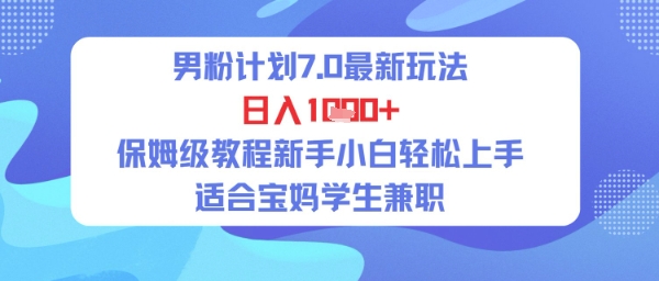 男粉计划7.0最新玩法，日入多张，保姆级教程新手小白轻松上手，适合宝妈学生兼职-米创网