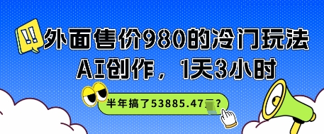 外面售价980的冷门玩法，AI创作，1天3小时，半年搞了53885.47？-米创网
