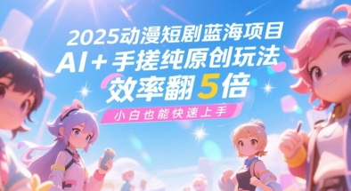 2025动漫短剧蓝海项目，AI+手搓纯原创玩法，效率翻5倍，小白也能快速上手-米创网