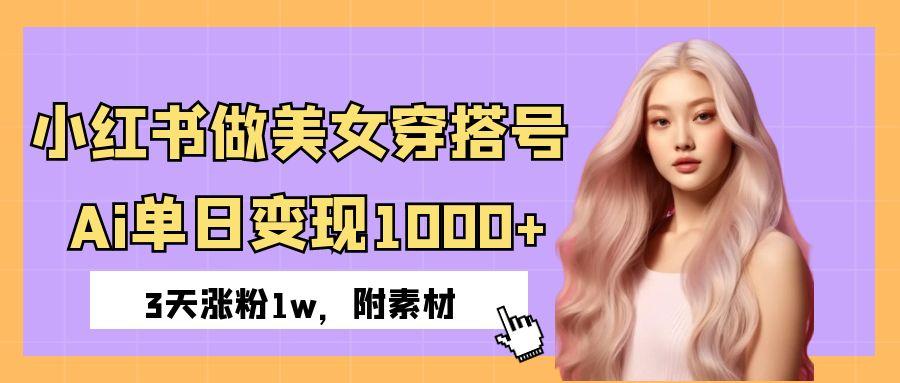 小红书做美女穿搭号，ai单日变现1000+，3天涨粉1w。-米创网